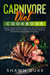 Carnivore Diet Cookbook: Unleash the Meat Power with Easy High Protein Keto Recipes for Beginners. Get Fit and Improve Your Health Reducing Inflammati