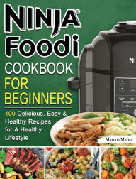 Ninja Foodi Cookbook for Beginners: 100 Delicious, Easy & Healthy Recipes for A Healthy Lifestyle Marcos Manor Author