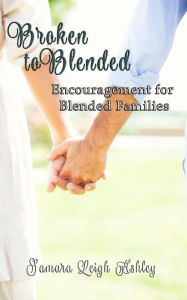 Broken To Blended: Encouragement For Blended Families Samara Leigh Ashley Author