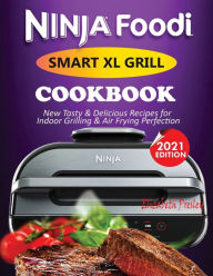 Ninja Foodi Smart XL Grill Cookbook #2021: New Tasty & Delicious Recipes For Indoor Grilling & Air Frying Perfection Elizabeth Presley