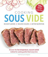 Cooking Sous Vide: Discover the Low-Temperature, Vacuum-Sealed Method for Cooking Perfect Food Ever Thomas N. England Author