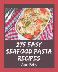 275 Easy Seafood Pasta Recipes: An Easy Seafood Pasta Cookbook for Your Gathering Anna Foley Author