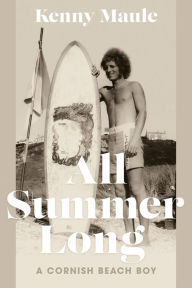 All Summer Long: A Cornish Beach Boy Kenny Maule Author
