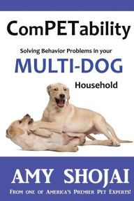 ComPETability: Solving Behavior Problems in Your Multi-Dog Household Amy Shojai Author