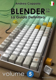 BLENDER - LA GUIDA DEFINITIVA - VOLUME 5 - Edizione 2 Andrea Coppola Author