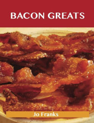 Bacon Greats: Delicious Bacon Recipes, The Top 100 Bacon Recipes Jo Franks Author