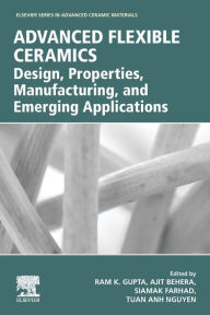 Advanced Flexible Ceramics: Design, Properties, Manufacturing, and Emerging Applications Ram Gupta Editor