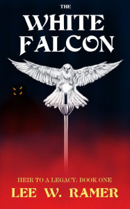 The White Falcon: Heir to a Legacy: Book One Lee W. Ramer Author