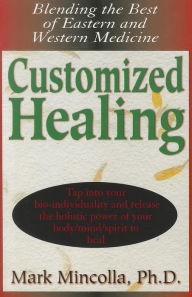 Customized Healing: Blending the Best of Eastern and Western Medicine Mark Mincolla Author