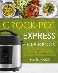 Crock Pot Express Cookbook: Quick and Easy Crock Pot Express Multi-Cooker Recipes for Your Family James Houck Author
