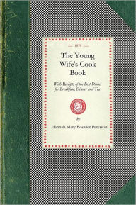 Young Wife's Cook Book: With Receipts of the Best Dishes for Breakfast, Dinner and Tea Hannah Mary Peterson Author