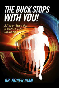 The Buck Stops with You!: A Step-by-Step Guide to Meeting Life?s Challenges Dr. Roger Gian Author