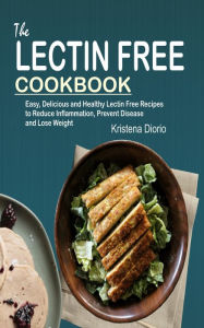 The Lectin Free Cookbook: Easy, Delicious and Healthy Lectin Free Recipes to Reduce Inflammation, Prevent Disease and Lose Weight Kristena Diorio Auth