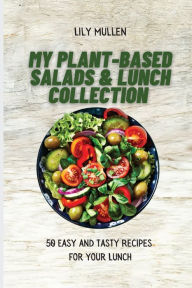 My Plant-Based Salads & Lunch Collection: 50 Easy and tasty Recipes for your Lunch Lily Mullen Author