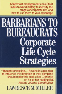 Barbarians to Bureaucrats: Corporate Life Cycle Strategies : Corporate Life Cycle Strategies by Lawrence M. Miller