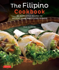 Filipino Cookbook: 85 Homestyle Recipes to Delight Your Family and Friends Miki Garcia Author