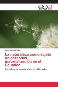 La naturaleza como sujeto de derechos, materialización en el Ecuador RamÃrez Vélez Pablo Author