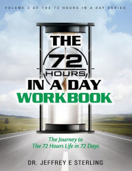 The 72 Hours In A Day Workbook: The Journey to The 72 Hours Life in 72 Days Jeffrey E. Sterling Author