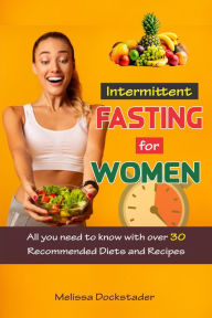 Intermittent Fasting For Women All you need to know about Intermittent Fasting for Women with over 30 Delicious Recipes Melissa Dockstader Author