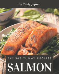 Ah! 365 Yummy Salmon Recipes: Greatest Yummy Salmon Cookbook of All Time Cindy Jepsen Author