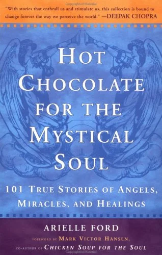 Hot Chocolate for the Mystical Soul : 101 True Stories of Angels, Miracles, and Healings by Arielle Ford