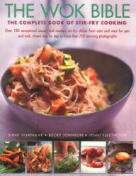 The Wok Bible: The Complete Book Of Stir-Fry Cooking: Over 180 Sensational Classic And Modern Stir-Fry Dishes From East And West For Pan And Wok, Show