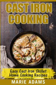 Cast Iron Cooking - Easy Cast Iron Skillet Home Cooking Recipes: One-pot meals, cast iron skillet cookbook, cast iron cooking, cast iron cookbook Mari