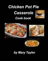 Chicken Pot Pie Casserole Cook Book: Casseroles Cook Book Recipes Chicken Easy Bake Oven Family Dinner Supper Chhese Mary Taylor Author