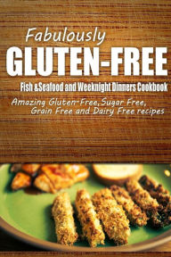 Fabulously Gluten-Free - Fish & Seafood and Weeknight Dinners Cookbook: Yummy Gluten-Free Ideas for Celiac Disease and Gluten Sensitivity Fabulously G