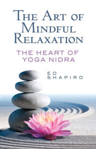 The Art of Mindful Relaxation: The Heart of Yoga Nidra Ed Shapiro Author