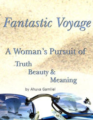 Fantastic Voyage: A Woman's Pursuit of Truth, Beauty & Meaning Ahuva Gamliel Author