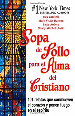 Sopa de Pollo para el Alma del Cristiano : 101 Relatos Que Commueven el Corazon y Ponen Fuego en el Espiritu