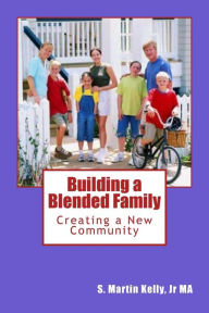 Building a Blended Family: Creating a New Community S. Martin Kelly Jr. MA Author
