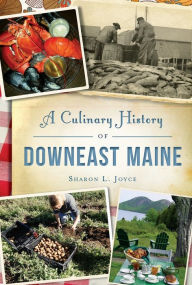 A Culinary History of Downeast Maine Sharon L. Joyce Author