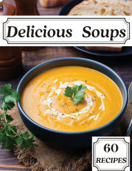 Delicious Soups 60 Recipes: A Soup Cookbook Filled with Delicious Soup Recipes for Those Who Love Soups Susette Thorson Author