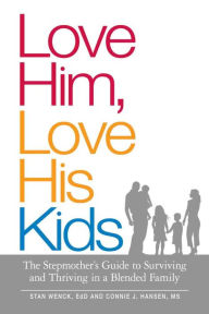 Love Him, Love His Kids: The Stepmother's Guide to Surviving and Thriving in a Blended Family Stan Wenck Author