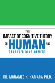 The Impact of Cognitive Theory on Human and Computer Development Dr. Mohamed K. Kamara Author