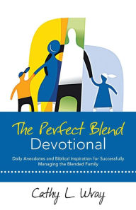 The Perfect Blend Devotional: Daily Anecdotes and Biblical Inspiration for Successfully Managing the Blended Family Cathy L. Wray Author