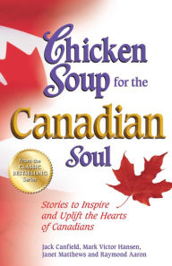 Chicken Soup for the Canadian Soul: Stories to Inspire and Uplift the Hearts of Canadians Jack Canfield Author