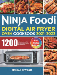 Ninja Foodi Digital Air Fryer Oven Cookbook 2021-2022: 1200-Day Easy & Crisp Air Fry, Air Broil, Bake, Dehydrate, Toast and More Recipes for Beginners