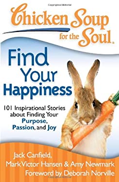 Chicken Soup for the Soul: Find Your Happiness : 101 Inspirational Stories about Finding Your Purpose, Passion, and Joy