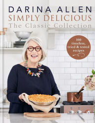 Simply Delicious the Classic Collection: 100 timeless, tried & tested recipes Darina Allen Author