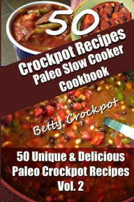 Crockpot Recipes - Paleo Slow Cooker Cookbook - 50 Unique & Delicious Paleo Crockpot Recipes Vol 2 Betty Crockpot Author