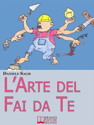 L'Arte del Fai da Te. Consigli e Tecniche di Costruzione e di Ristrutturazione. (Ebook Italiano -Anteprima Gratis): Consigli e Tecniche di Costruzione