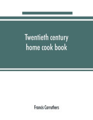 Twentieth century home cook book Francis Carruthers Author