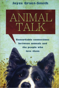 Animal Talk: Remarkable Connections between Animals and the People Who Love Them Joyce Grant-Smith Author