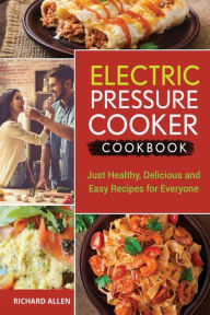 Electric Pressure Cooker Cookbook: Just Healthy, Delicious and Easy Recipes for Everyone! Richard Allen Author