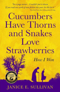 Cucumbers Have Thorns and Snakes Love Strawberries (a Story of Courage, Faith and Survival): A story of courage, faith, and survival Janice E. Sulliva