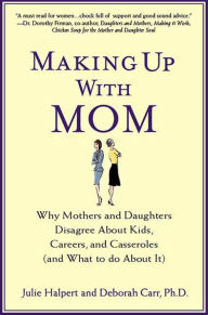 Making Up with Mom: Why Mothers and Daughters Disagree About Kids, Careers, and Casseroles (and What to Do About It) Julie Halpert Author