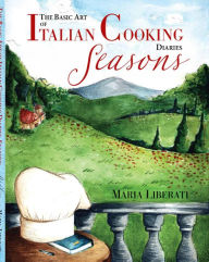The Basic Art of Italian Cooking Diaries: Seasons maria liberati Author